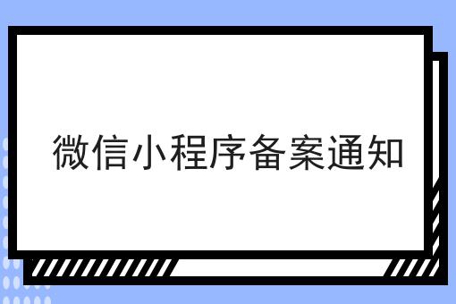 有哪些微信小程序备案通知？一分钟告诉你！