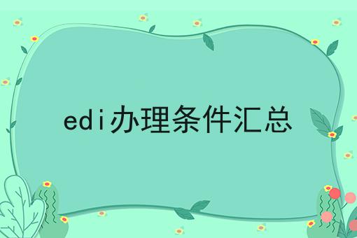3点带你认识edi办理条件汇总！