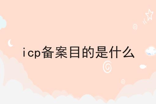 icp备案目的是什么 icp备案目的是什么