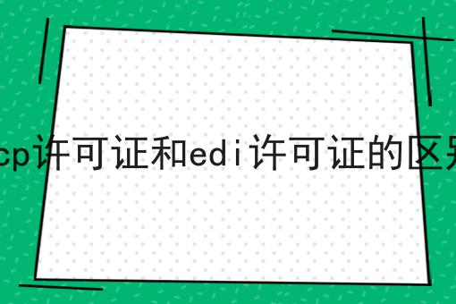 ICP许可证和EDI许可证的区别