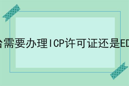 电商平台需要办理ICP许可证还是EDI许可证不难，但是掌握这个方法很简单