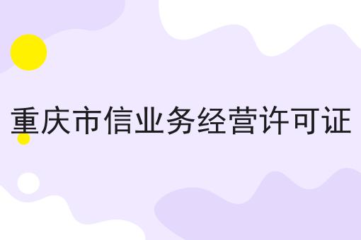 重庆市信业务经营许可证