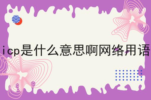 icp是什么意思啊网络用语 icp是什么意思啊网络用语