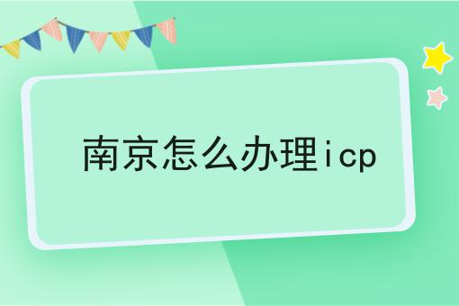 南京怎么办理icp 南京怎么办理icp