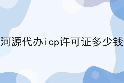 河源代办icp许可证多少钱 河源代办icp许可证多少钱