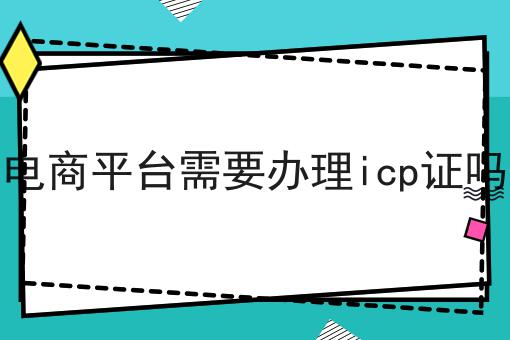 电商平台需要办理icp证吗