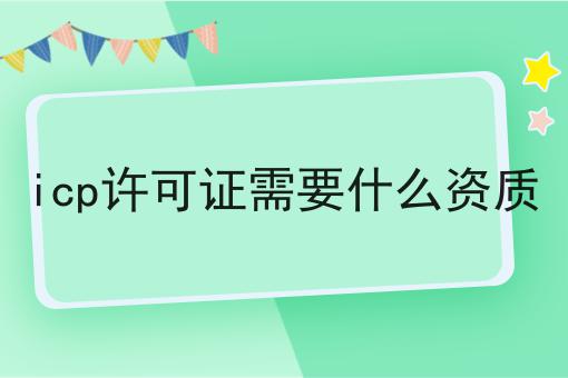 icp许可证需要什么资质，如何不踩坑?