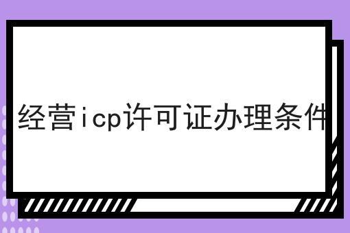 经营icp许可证办理条件，原来如此！