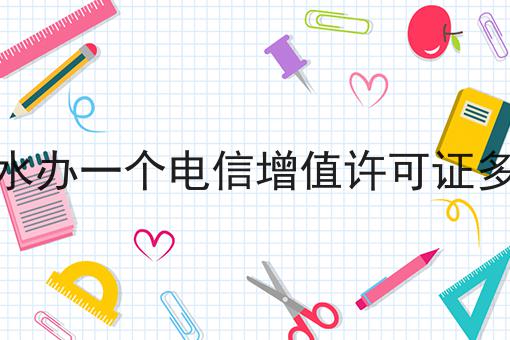 六盘水办一个电信增值许可证多少钱 六盘水办一个电信增值许可证多少钱