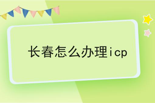 长春怎么办理icp 长春怎么办理icp