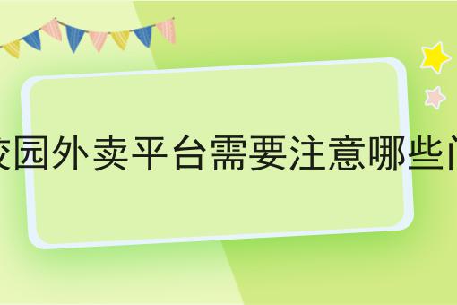 揭秘：为什么一定要做做校园外卖平台需要注意哪些问题？