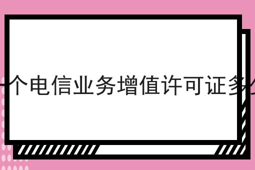 办一个电信业务增值许可证多少钱 办一个电信业务增值许可证多少钱