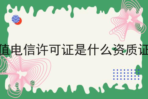 增值电信许可证是什么资质证书