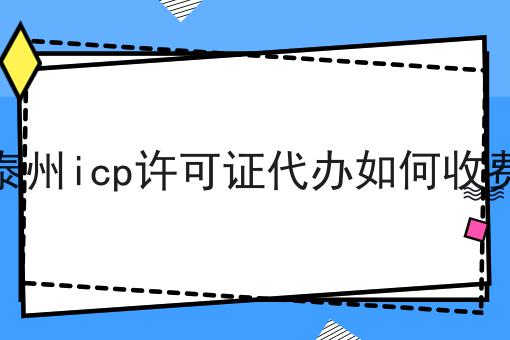 泰州icp许可证代办如何收费 泰州icp许可证代办如何收费