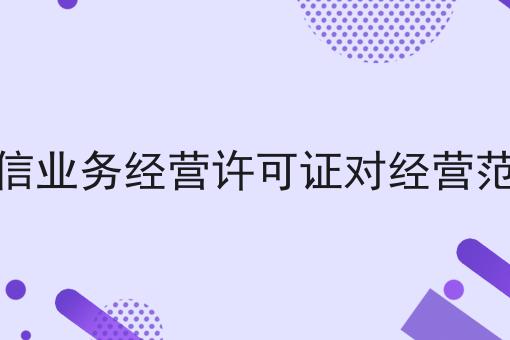 办理增值电信业务经营许可证对经营范围有要求吗