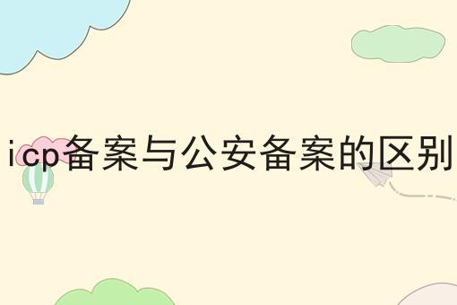 icp备案与公安备案的区别，强烈推荐！