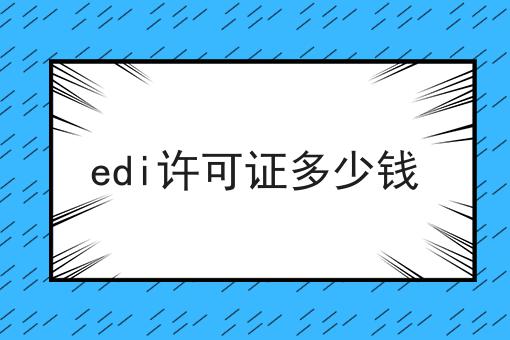 想知道edi许可证多少钱？看这里！