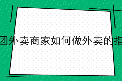 美团外卖商家如何做外卖的指南