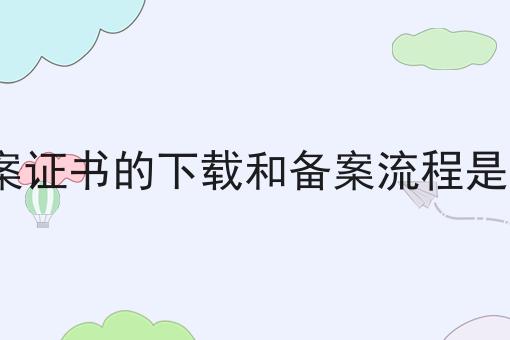 icp备案证书的下载和备案流程是怎样的，办理起来真不难！