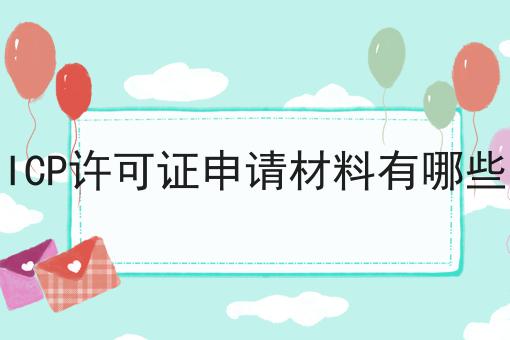 ICP许可证申请材料有哪些，教你轻松又省事！