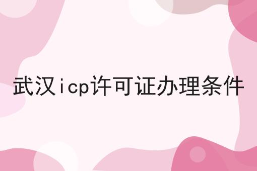 武汉icp许可证办理条件