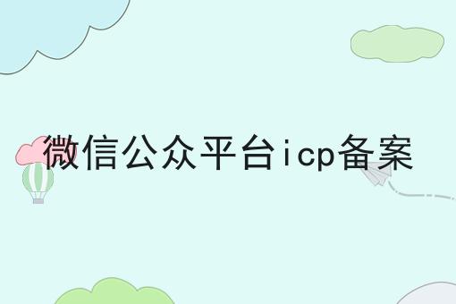 微信公众平台icp备案，不妨来看看！
