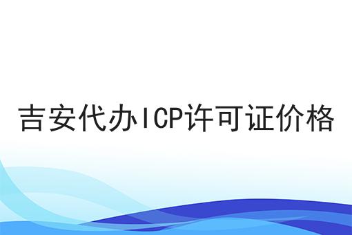 吉安代办ICP许可证价格 吉安代办ICP许可证价格