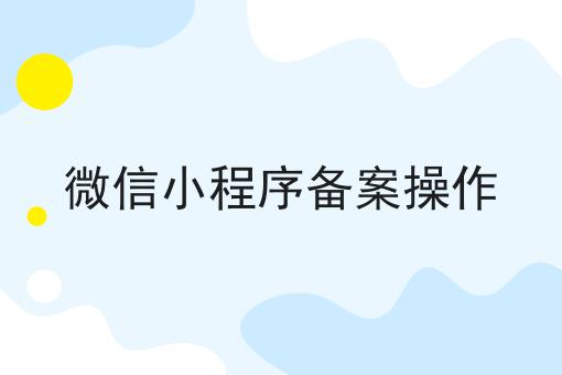 必看！！微信小程序备案操作