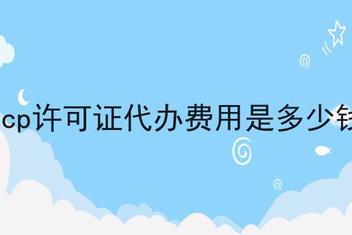 icp许可证代办费用是多少钱