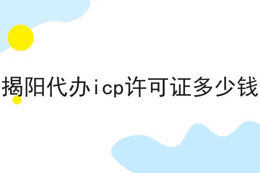 揭阳代办icp许可证多少钱一览，有你知道的吗