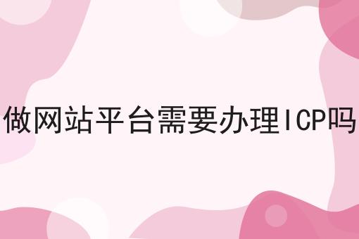 做网站平台需要办理ICP吗