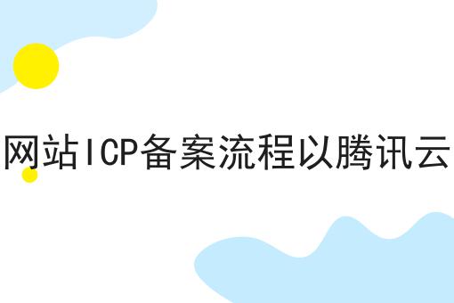 个人网站ICP备案流程以腾讯云为例