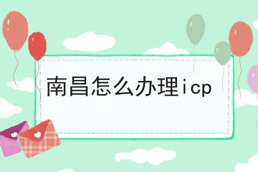 南昌怎么办理icp
