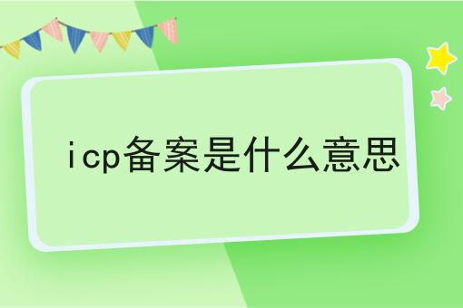 icp备案是什么意思 icp备案是什么意思