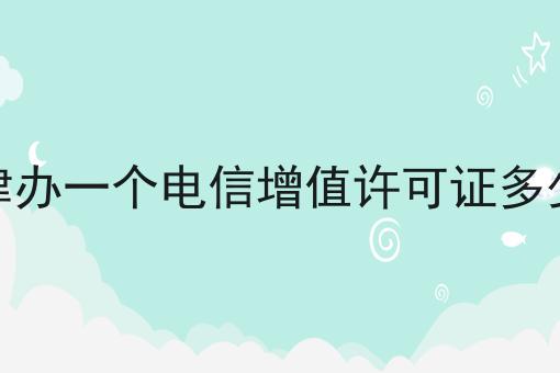 天津办一个电信增值许可证多少钱