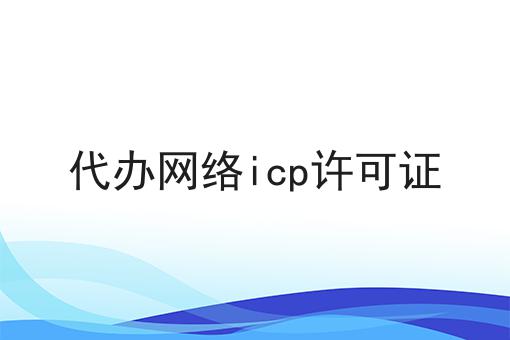 想知道代办网络icp许可证？看这里！