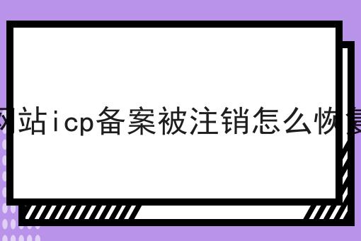 网站icp备案被注销怎么恢复 网站icp备案被注销怎么恢复