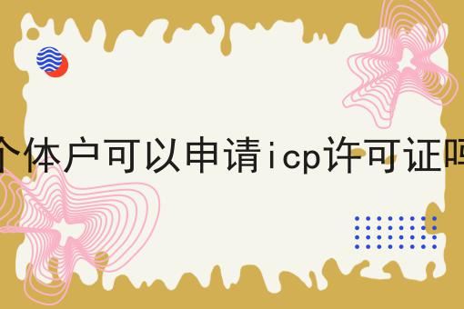 个体户可以申请icp许可证吗，分享给你身边的人