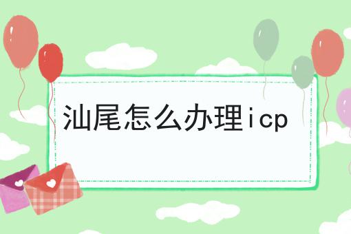 汕尾怎么办理icp 汕尾怎么办理icp