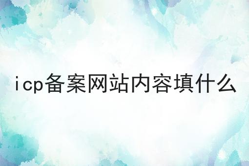 icp备案网站内容填什么为什么如此火爆？一分钟告诉你！