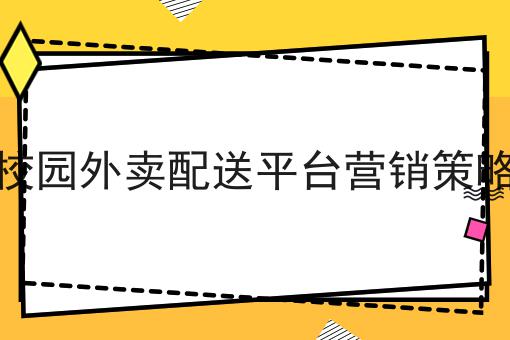 校园外卖配送平台营销策略有哪些？校园外卖配送平台营销策略有什么优势？