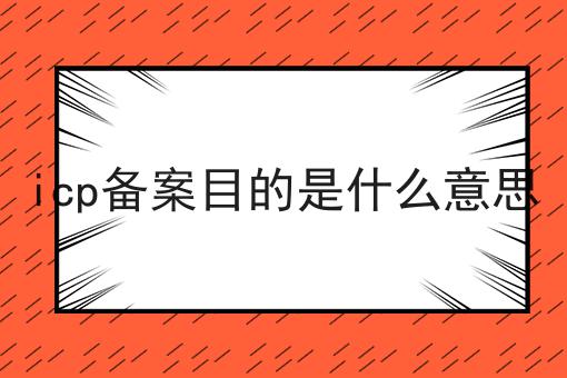 icp备案目的是什么意思 icp备案目的是什么意思