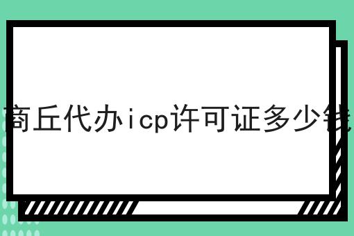 商丘代办icp许可证多少钱