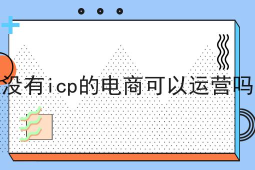 没有icp的电商可以运营吗？不容错过！！