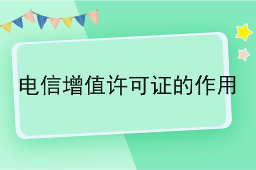 电信增值许可证的作用 电信增值许可证的作用