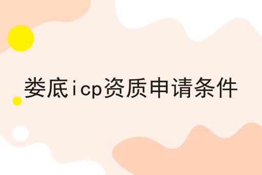 娄底icp资质申请条件 娄底icp资质申请条件