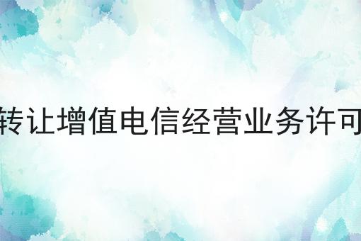 如何转让增值电信经营业务许可证号