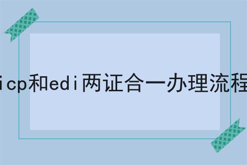 icp和edi两证合一办理流程