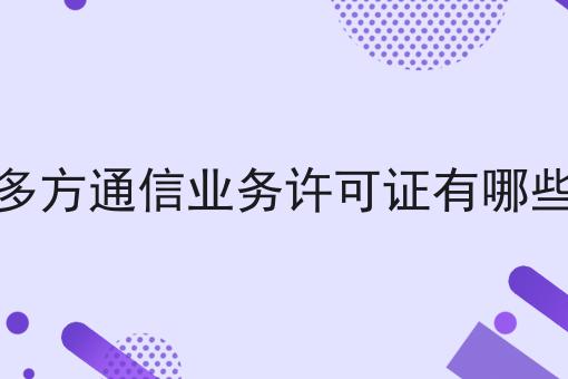 国内多方通信业务许可证有哪些业务 国内多方通信业务许可证有哪些业务