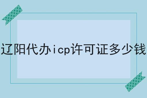 辽阳代办icp许可证多少钱是这样，不看你后悔!